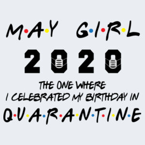 May Girl The One Where I Celebrated My Birthday In Quarantine - Softstyle™ women's ringspun t-shirt Design