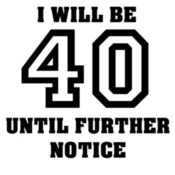 I will be 40 until further notice Thumbnail